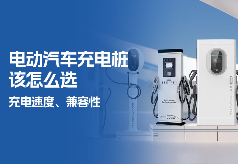 电动汽车充电桩该怎么选（充电桩怎么选择类型）