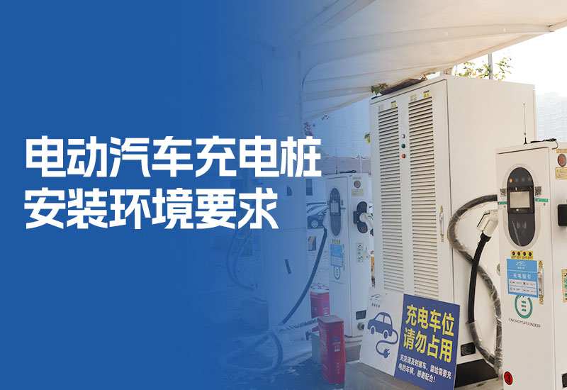 电动汽车充电桩安装环境要求（电动汽车充电桩安装条件）
