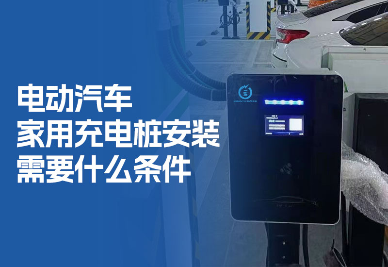 电动汽车家用充电桩安装需要什么条件（电动汽车充电桩安装流程）
