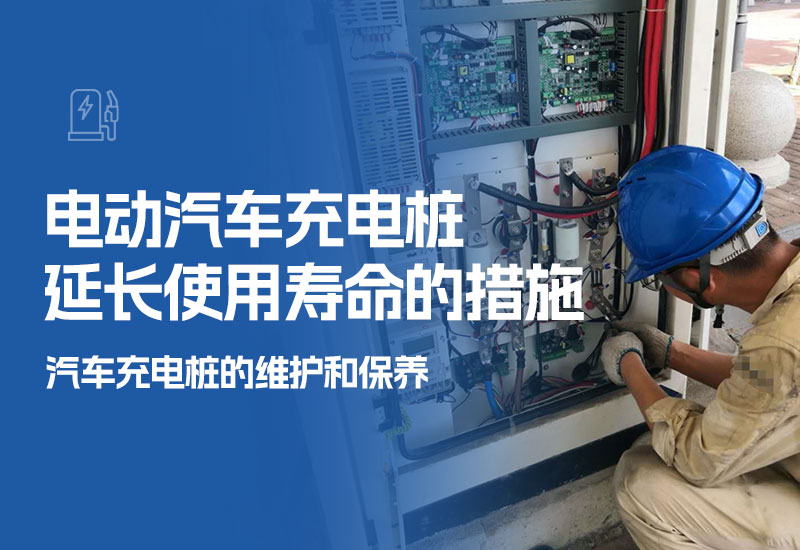 电动汽车充电桩延长使用寿命的措施(汽车充电桩的维护和保养)