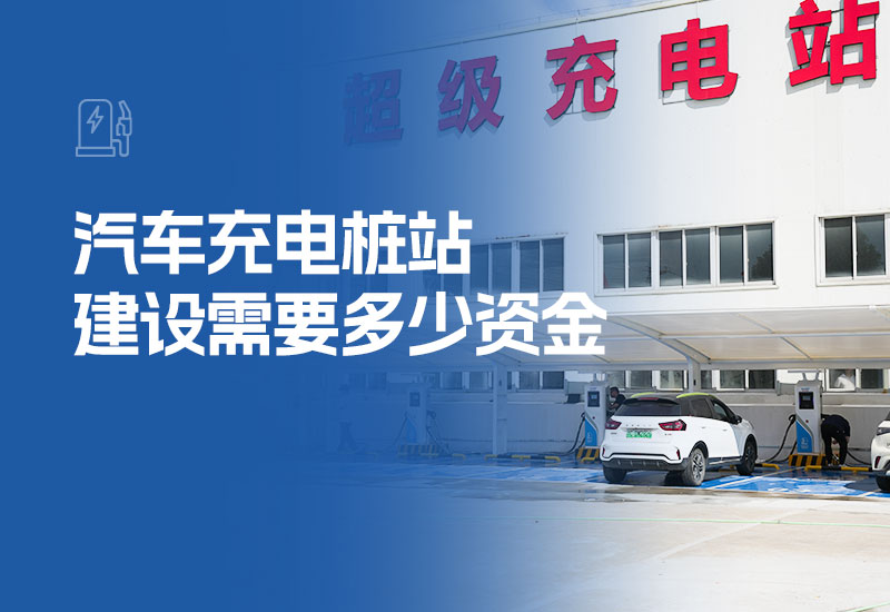 汽车充电桩站建设需要多少资金(充电桩站一般需要多少投资)