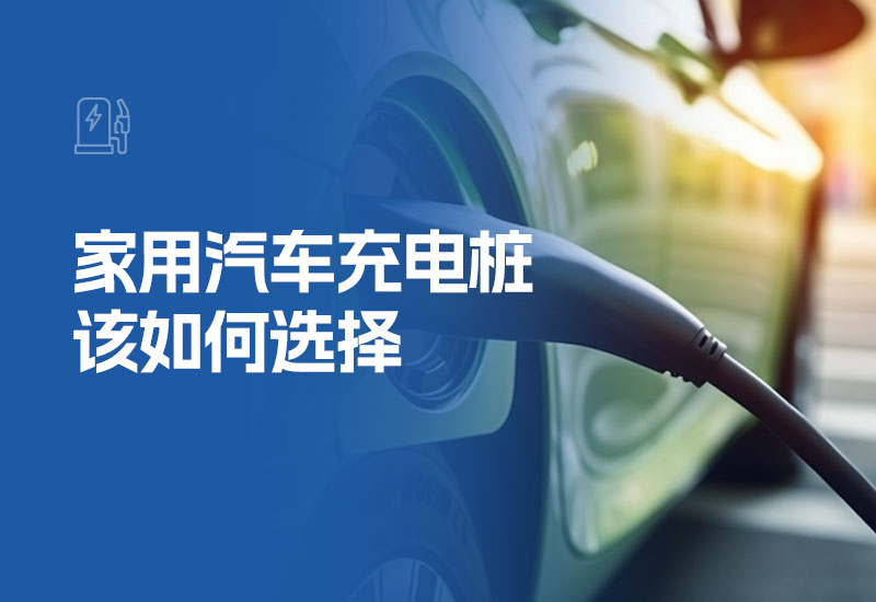 家用汽车充电桩该如何选择(汽车家用充电桩)