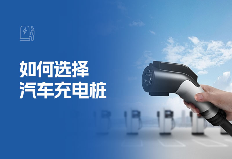 如何选择汽车充电桩(家用充电桩怎么选择)