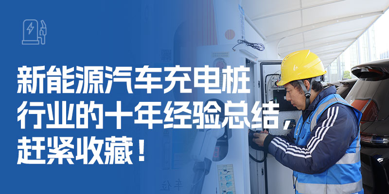 新能源汽车充电桩行业的十年经验总结，赶紧收藏！