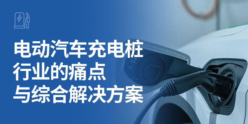 电动汽车充电桩行业的痛点与综合解决方案