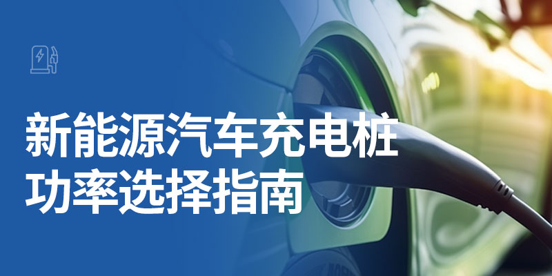 新能源汽车充电桩功率选择指南(汽车充电桩怎么选择功率)